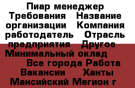 Пиар менеджер Требования › Название организации ­ Компания-работодатель › Отрасль предприятия ­ Другое › Минимальный оклад ­ 25 000 - Все города Работа » Вакансии   . Ханты-Мансийский,Мегион г.